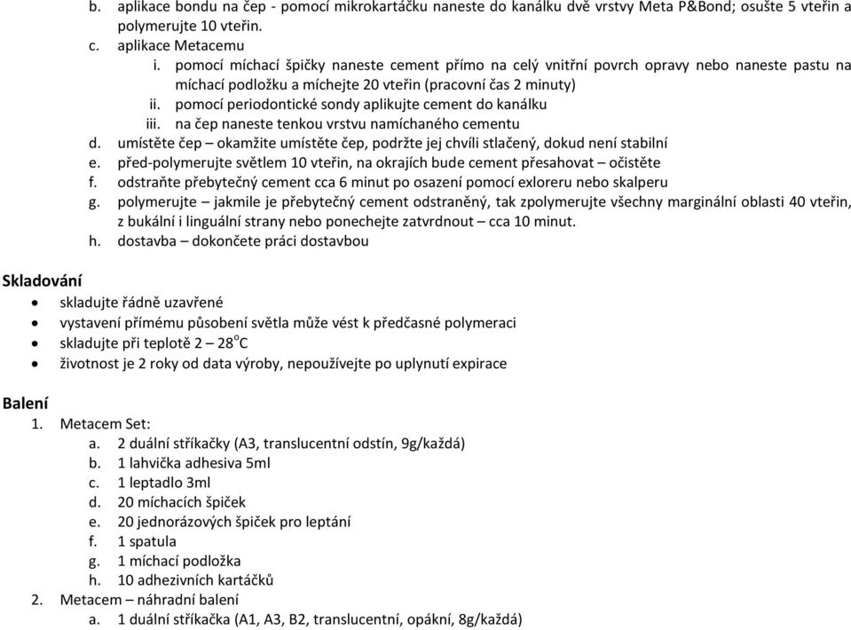 pomocí periodontické sondy aplikujte cement do kanálku iii. na čep naneste tenkou vrstvu namíchaného cementu d. umístěte čep okamžite umístěte čep, podržte jej chvíli stlačený, dokud není stabilní e.