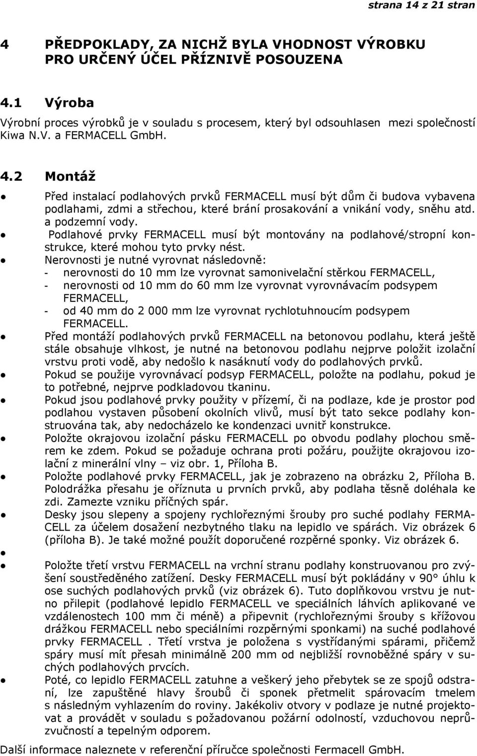 2 Montáž Před instalací podlahových prvků FERMACELL musí být dům či budova vybavena podlahami, zdmi a střechou, které brání prosakování a vnikání vody, sněhu atd. a podzemní vody.