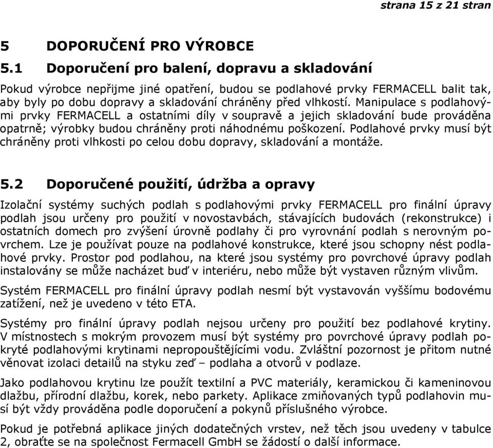 Manipulace s podlahovými prvky FERMACELL a ostatními díly v soupravě a jejich skladování bude prováděna opatrně; výrobky budou chráněny proti náhodnému poškození.