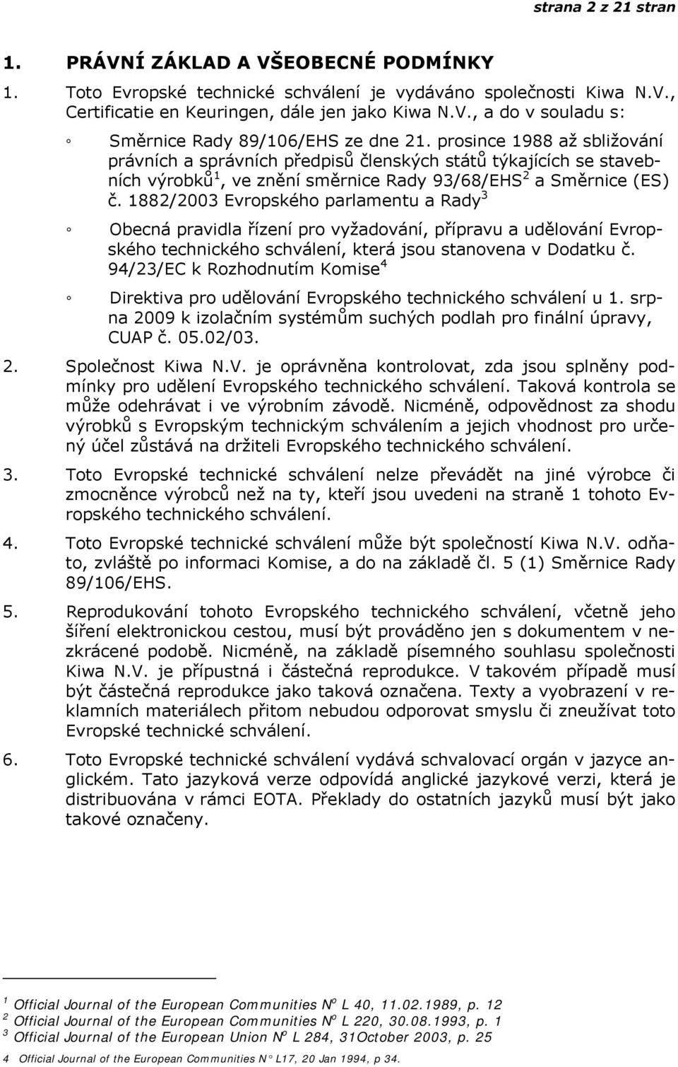 1882/2003 Evropského parlamentu a Rady 3 Obecná pravidla řízení pro vyžadování, přípravu a udělování Evropského technického schválení, která jsou stanovena v Dodatku č.