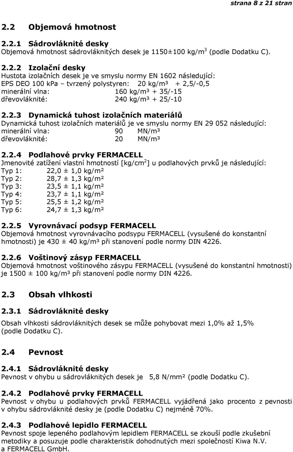 2 Objemová hmotnost 2.2.1 Sádrovláknité desky Objemová hmotnost sádrovláknitých desek je 1150±100 kg/m 3 (podle Dodatku C). 2.2.2 Izolační desky Hustota izolačních desek je ve smyslu normy EN 1602