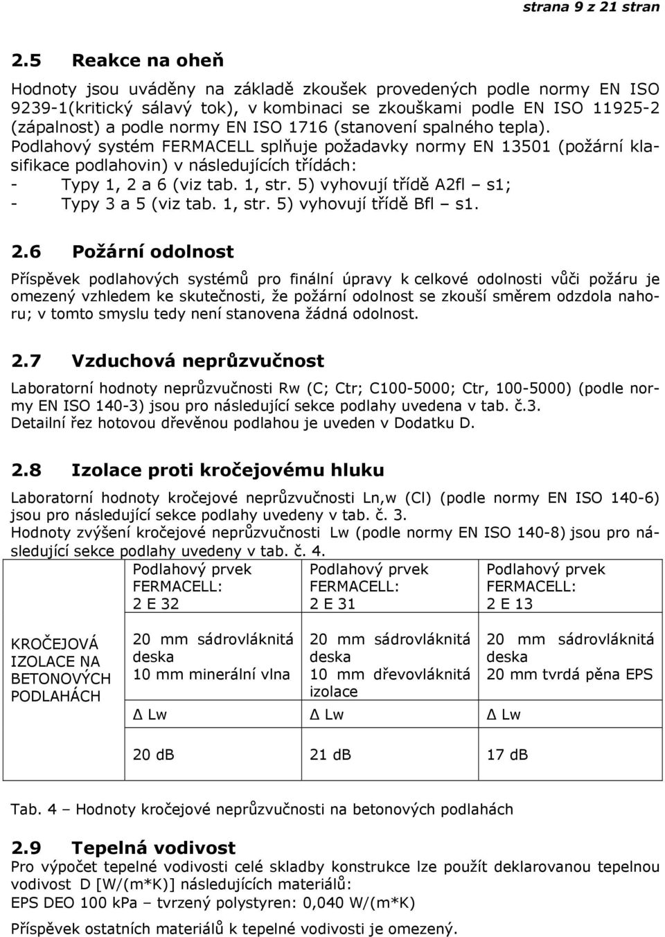 1716 (stanovení spalného tepla). Podlahový systém FERMACELL splňuje požadavky normy EN 13501 (požární klasifikace podlahovin) v následujících třídách: - Typy 1, 2 a 6 (viz tab. 1, str.