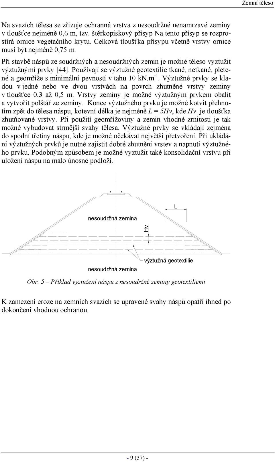 Používají se výztužné geotextilie tkané, netkané, pletené a geomříže s minimální pevností v tahu 10 kn.m -1.