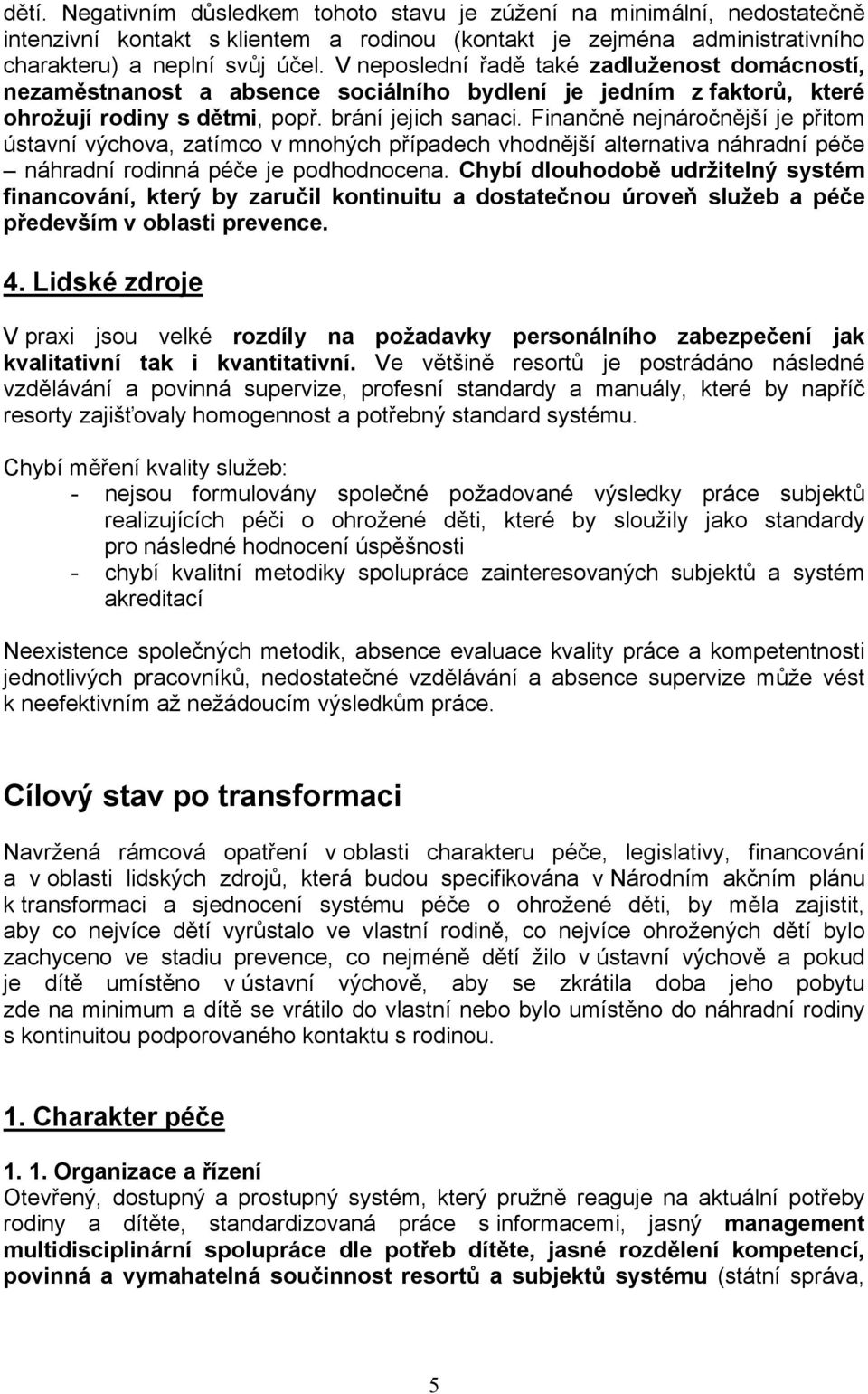 Finančně nejnáročnější je přitom ústavní výchova, zatímco v mnohých případech vhodnější alternativa náhradní péče náhradní rodinná péče je podhodnocena.