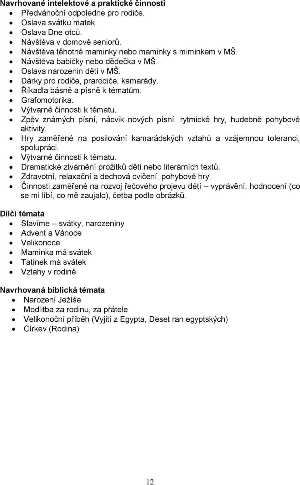 Zpěv známých písní, nácvik nových písní, rytmické hry, hudebně pohybové aktivity. Hry zaměřené na posilování kamarádských vztahů a vzájemnou toleranci, spolupráci.