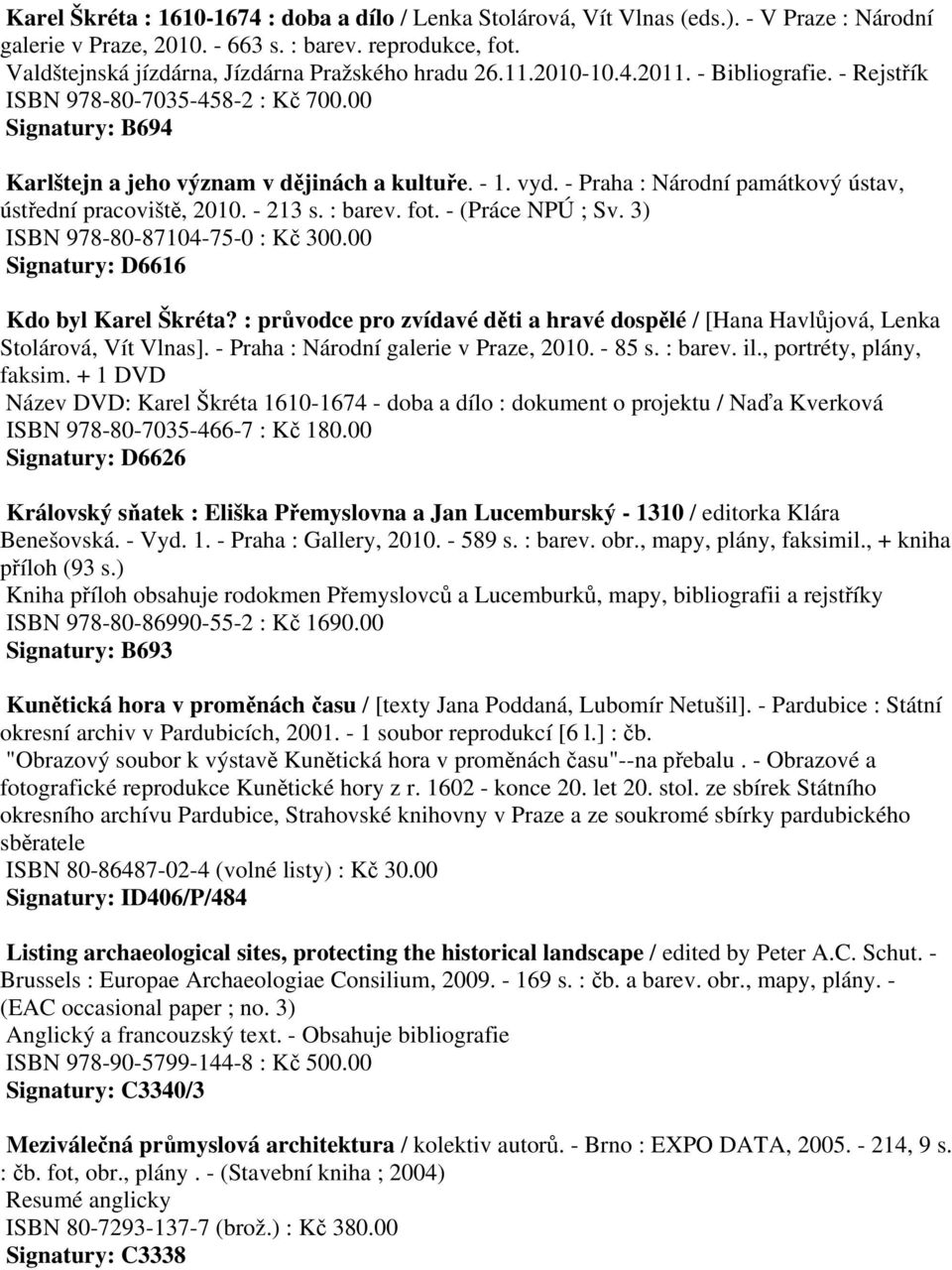 vyd. - Praha : Národní památkový ústav, ústřední pracoviště, 2010. - 213 s. : barev. fot. - (Práce NPÚ ; Sv. 3) ISBN 978-80-87104-75-0 : Kč 300.00 Signatury: D6616 Kdo byl Karel Škréta?