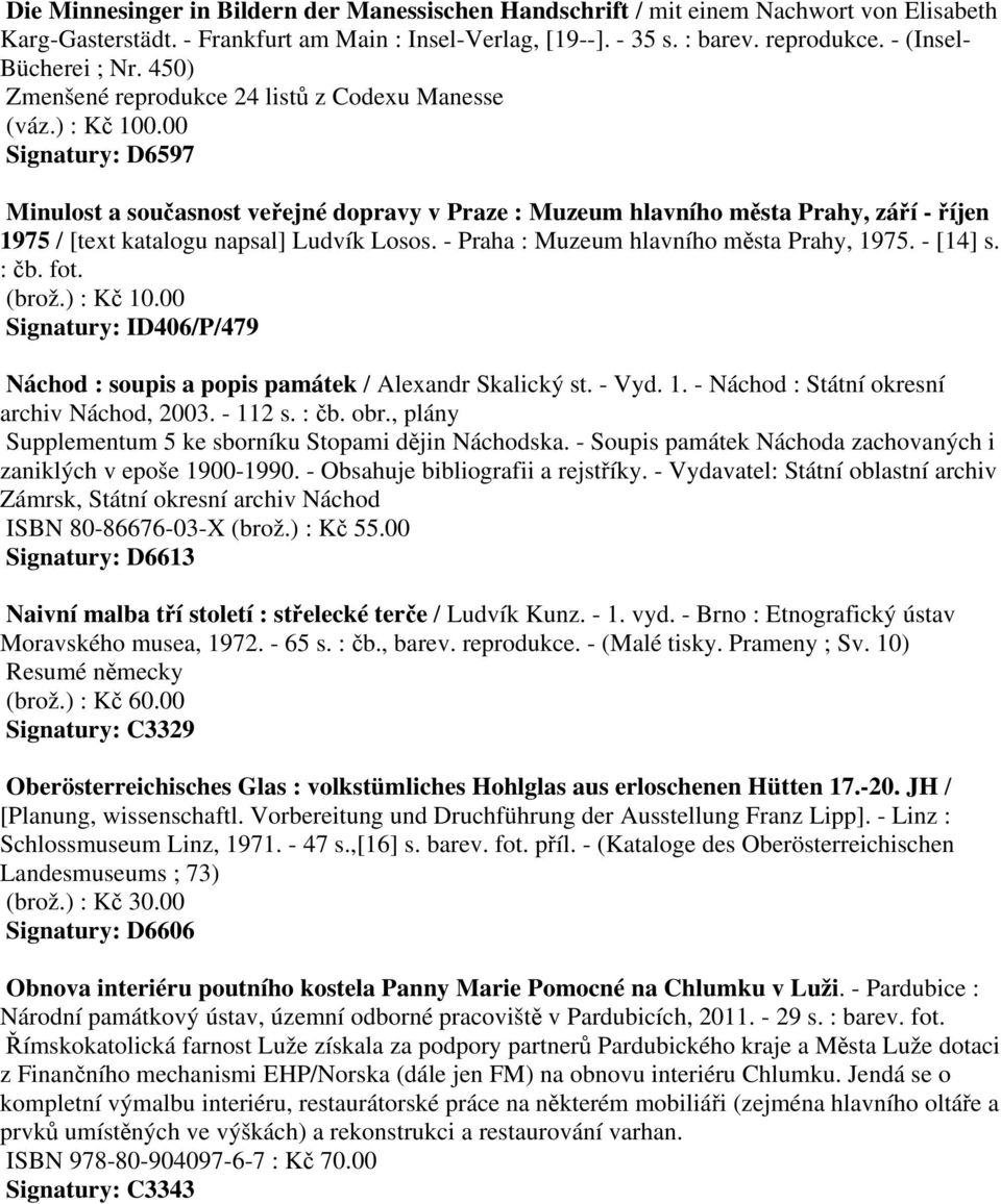 00 Signatury: D6597 Minulost a současnost veřejné dopravy v Praze : Muzeum hlavního města Prahy, září - říjen 1975 / [text katalogu napsal] Ludvík Losos. - Praha : Muzeum hlavního města Prahy, 1975.