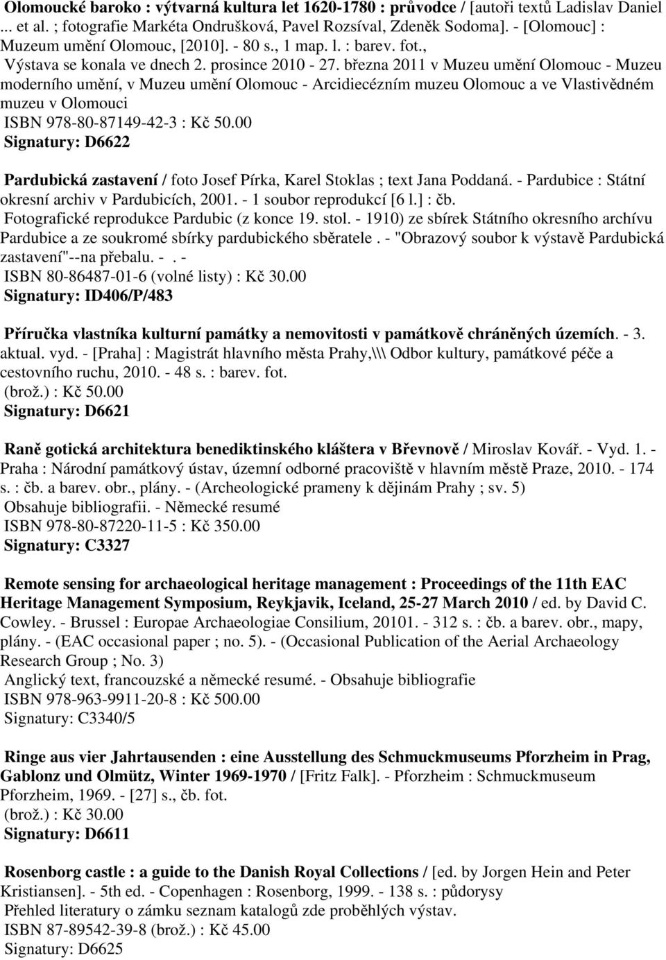 března 2011 v Muzeu umění Olomouc - Muzeu moderního umění, v Muzeu umění Olomouc - Arcidiecézním muzeu Olomouc a ve Vlastivědném muzeu v Olomouci ISBN 978-80-87149-42-3 : Kč 50.