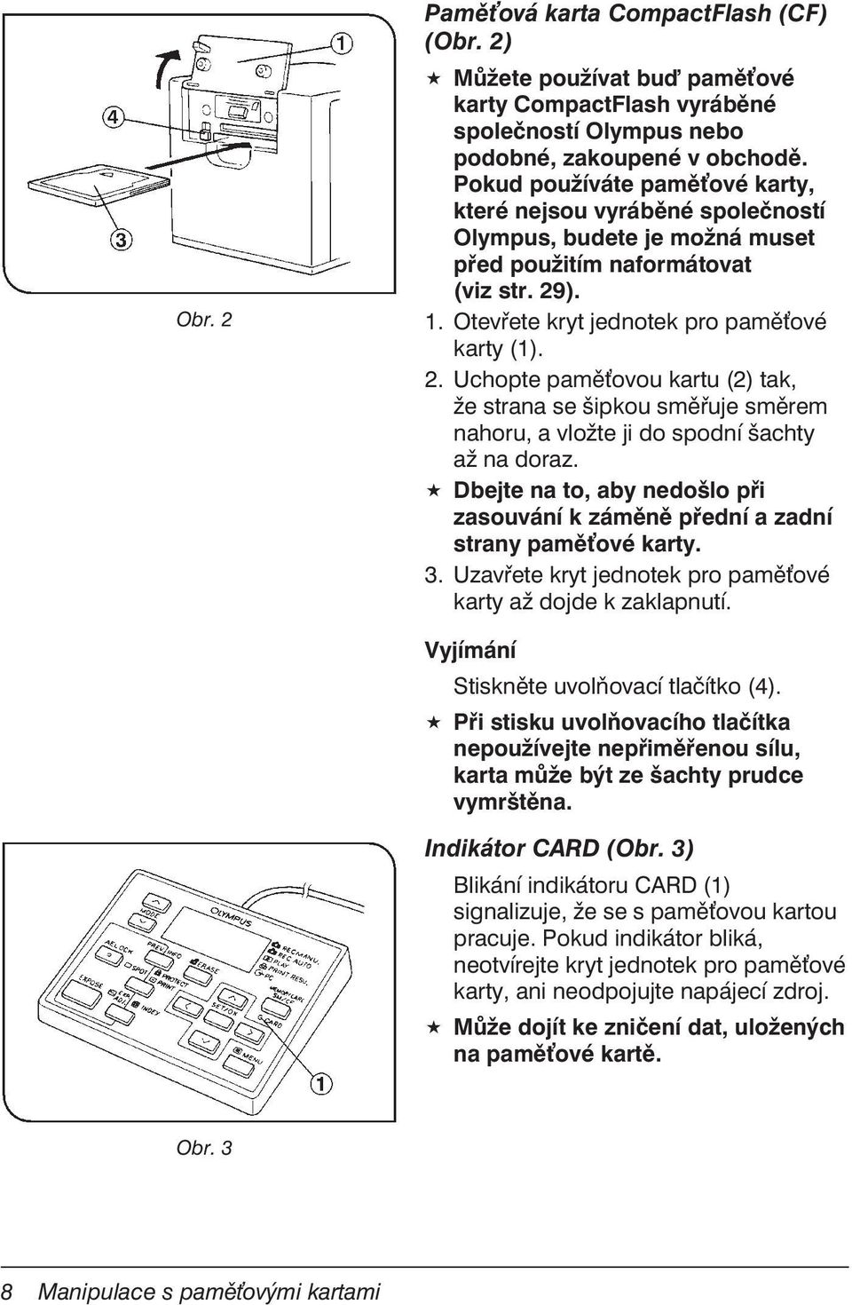 ). 1. Otevřete kryt jednotek pro paměové karty (1). 2. Uchopte paměovou kartu (2) tak, že strana se šipkou směřuje směrem nahoru, a vložte ji do spodní šachty až na doraz.