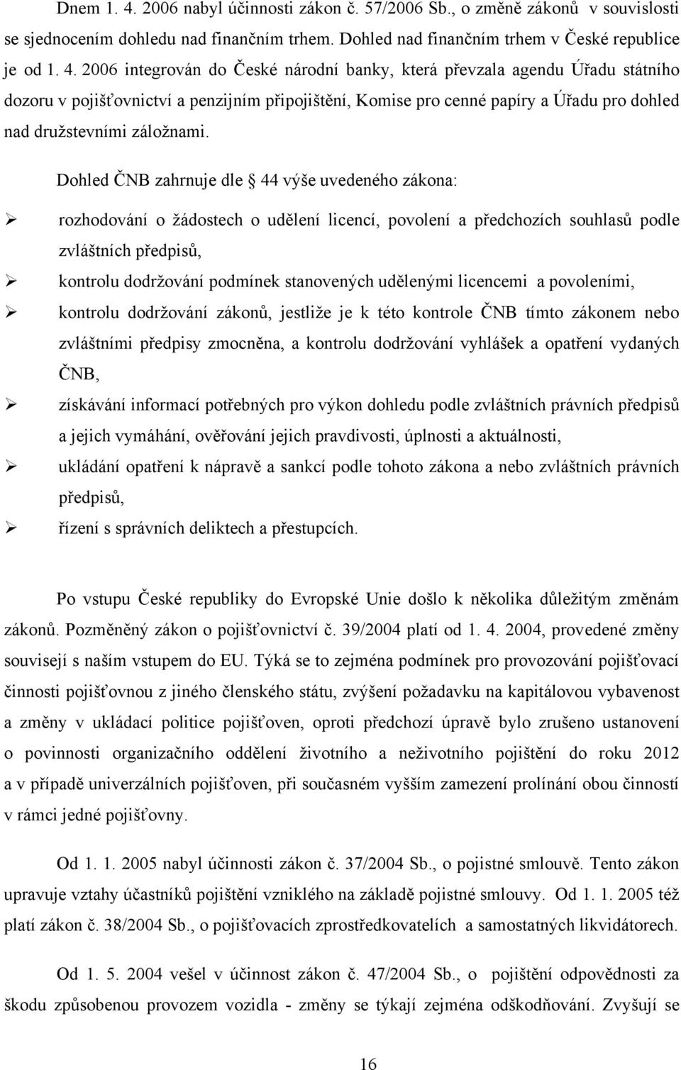 2006 integrován do České národní banky, která převzala agendu Úřadu státního dozoru v pojišťovnictví a penzijním připojištění, Komise pro cenné papíry a Úřadu pro dohled nad druţstevními záloţnami.