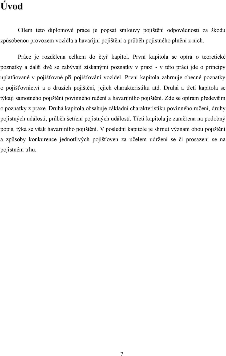 První kapitola se opírá o teoretické poznatky a další dvě se zabývají získanými poznatky v praxi - v této práci jde o principy uplatňované v pojišťovně při pojišťování vozidel.