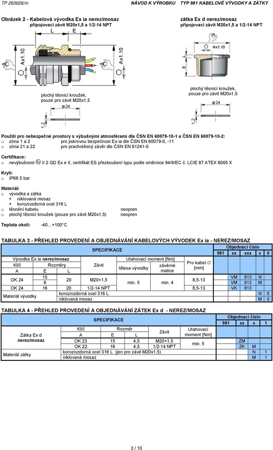 EN 60079-0, -11 o zóna 21 a 22 pro prachotěsný závěr dle ČSN EN 61241-0 Certifikace: o nevýbušnost II 2 GD Ex e II, certifikát ES přezkoušení typu podle směrnice 94/9/EC č.