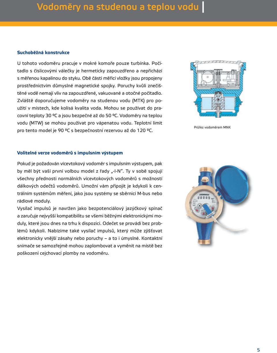 Poruchy kvůli znečištěné vodě nemají vliv na zapouzdřené, vakuované a otočné počítadlo. Zvláště doporučujeme vodoměry na studenou vodu (MTK) pro použití v místech, kde kolísá kvalita voda.