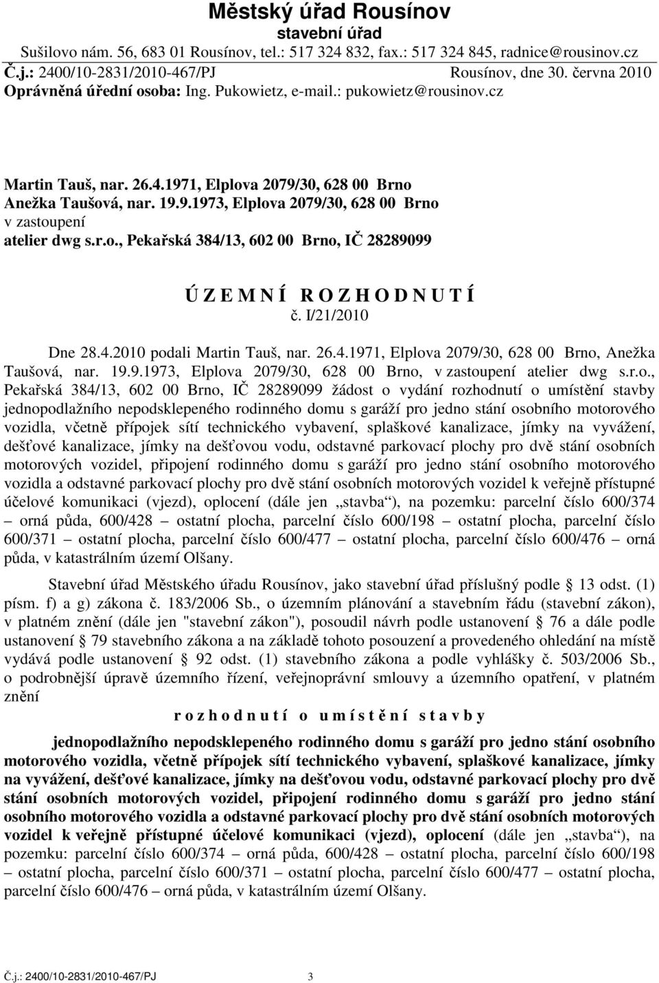 r.o., Pekařská 384/13, 602 00 Brno, IČ 28289099 Ú Z E M N Í R O Z H O D N U T Í č. I/21/2010 Dne 28.4.2010 podali Martin Tauš, nar. 26.4.1971, Elplova 2079/30, 628 00 Brno, Anežka Taušová, nar. 19.9.1973, Elplova 2079/30, 628 00 Brno, v zastoupení atelier dwg s.