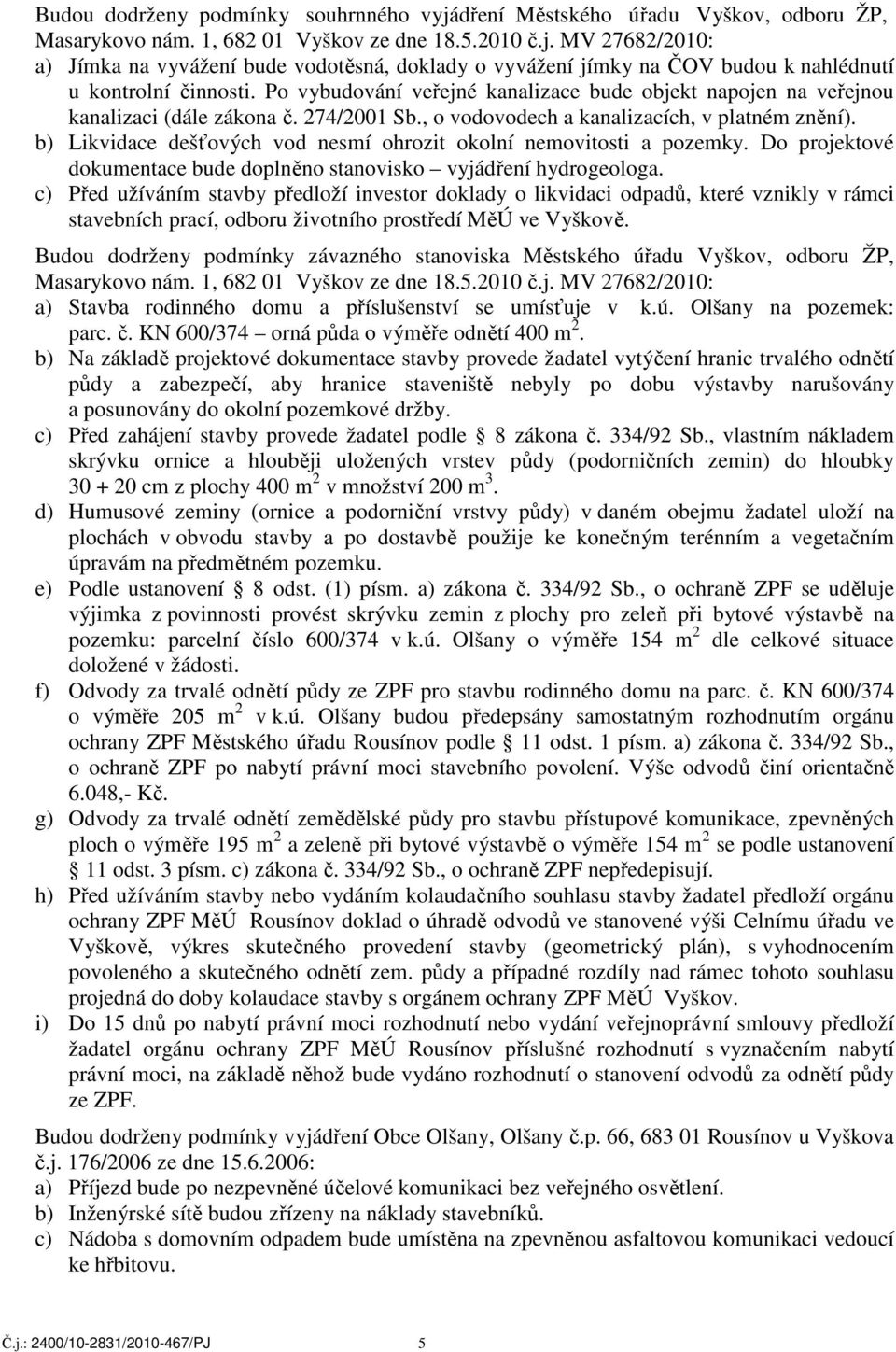 b) Likvidace dešťových vod nesmí ohrozit okolní nemovitosti a pozemky. Do projektové dokumentace bude doplněno stanovisko vyjádření hydrogeologa.