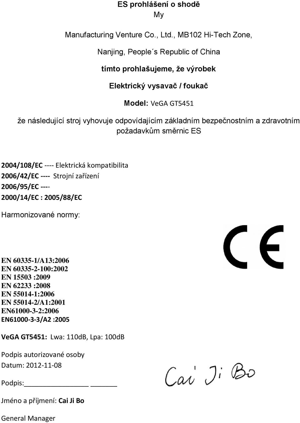 odpovídajícím základním bezpečnostním a zdravotním požadavkům směrnic ES 2004/108/EC ---- Elektrická kompatibilita 2006/42/EC ---- Strojní zařízení 2006/95/EC ---- 2000/14/EC :