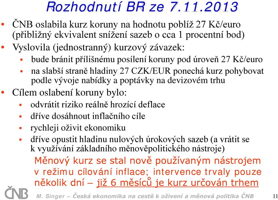 pod úroveň 27 Kč/euro na slabší straně hladiny 27 CZK/EUR ponechá kurz pohybovat podle vývoje nabídky a poptávky na devizovém trhu Cílem oslabení koruny bylo: odvrátit riziko reálně hrozící deflace