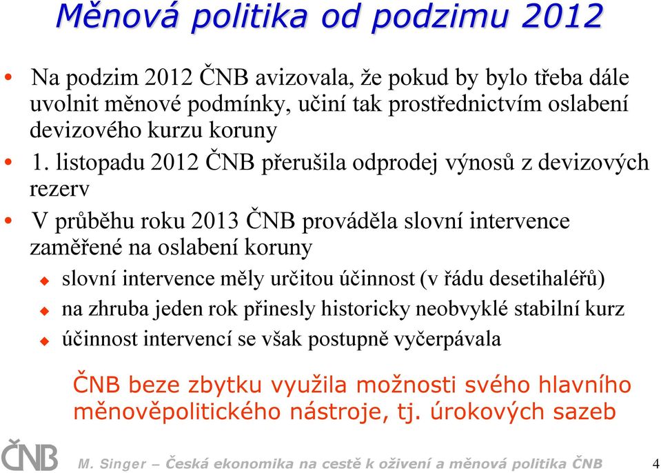 listopadu 2012 ČNB přerušila odprodej výnosů z devizových rezerv V průběhu roku 2013 ČNB prováděla slovní intervence zaměřené na oslabení koruny slovní intervence