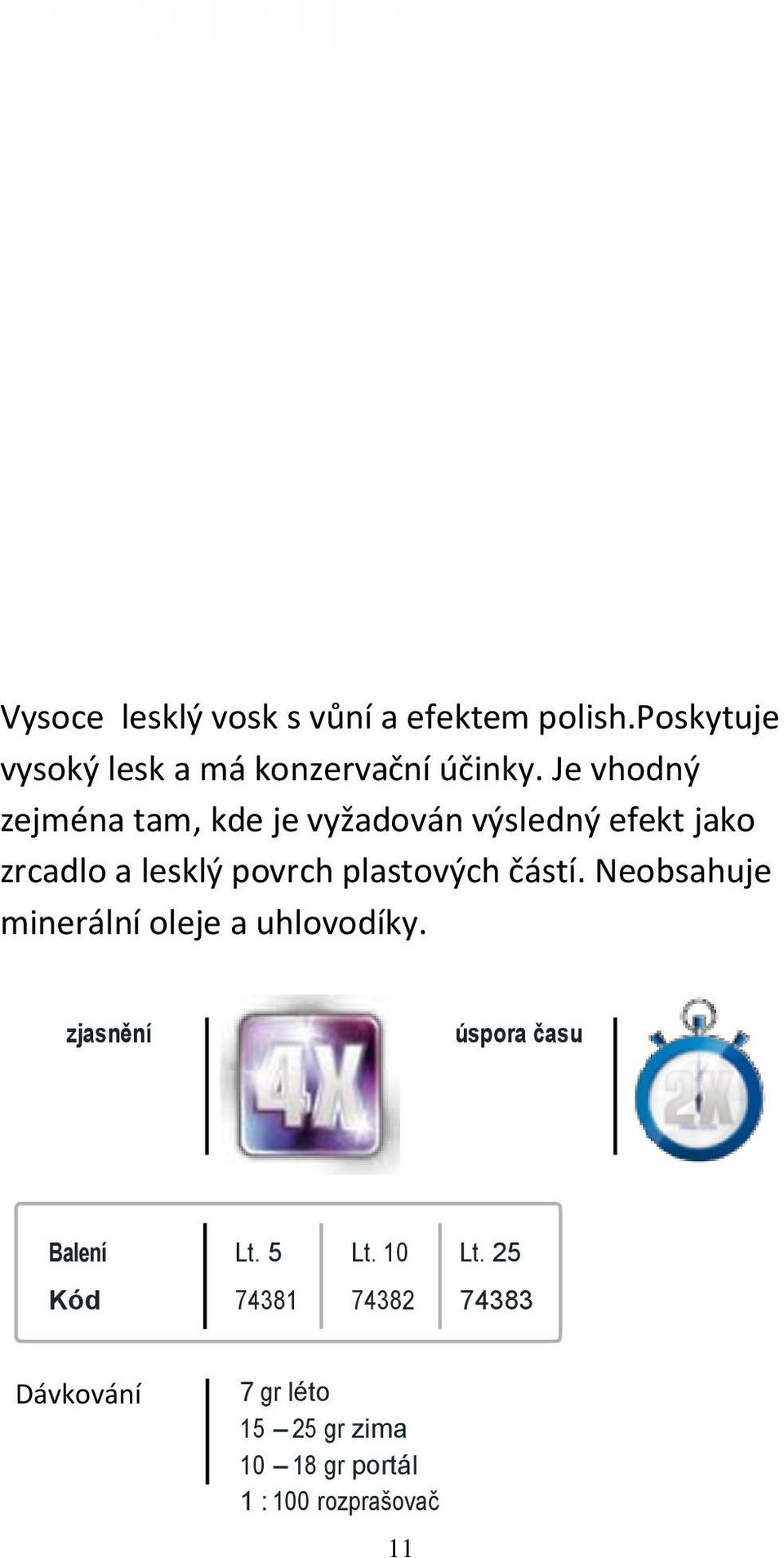 Je vhodný zejména tam, kde je vyžadován výsledný efekt jako zrcadlo a lesklý povrch plastových