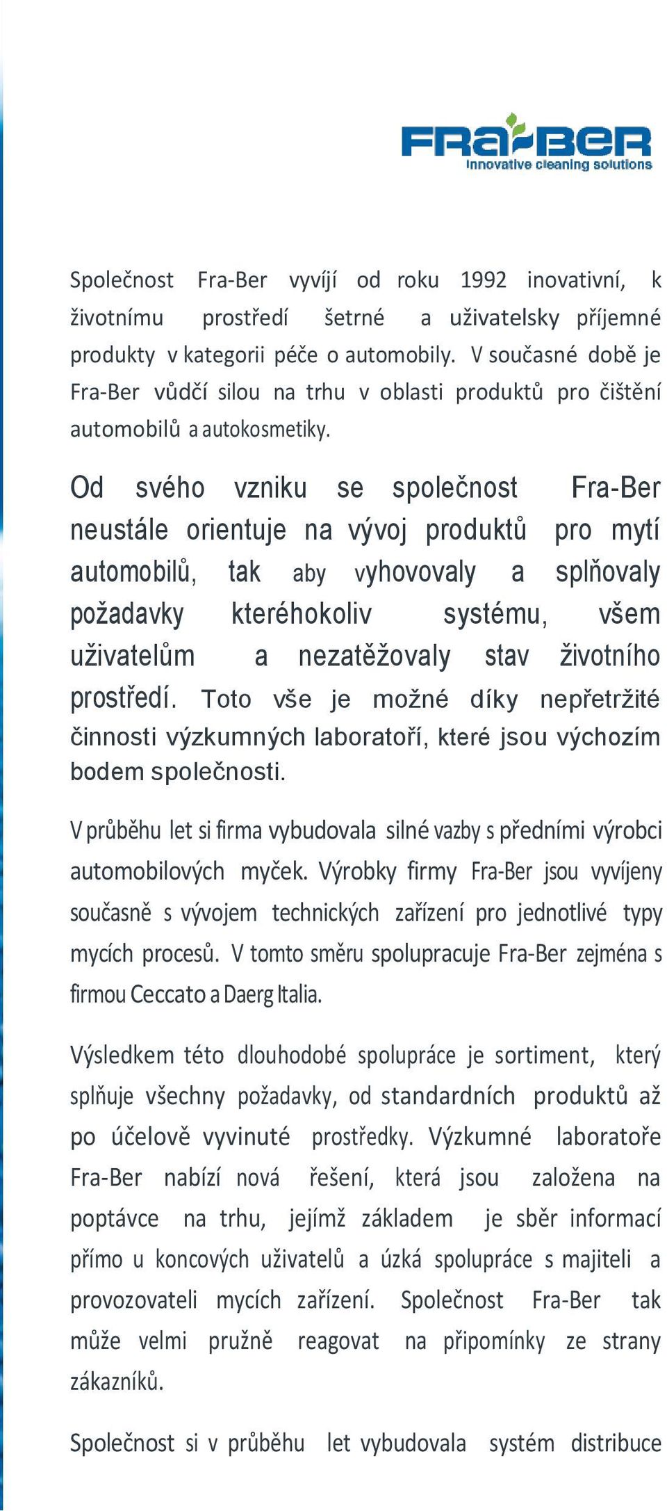 Od svého vzniku se společnost Fra-Ber neustále orientuje na vývoj produktů pro mytí automobilů, tak aby vyhovovaly a splňovaly požadavky kteréhokoliv systému, všem uživatelům a nezatěžovaly stav