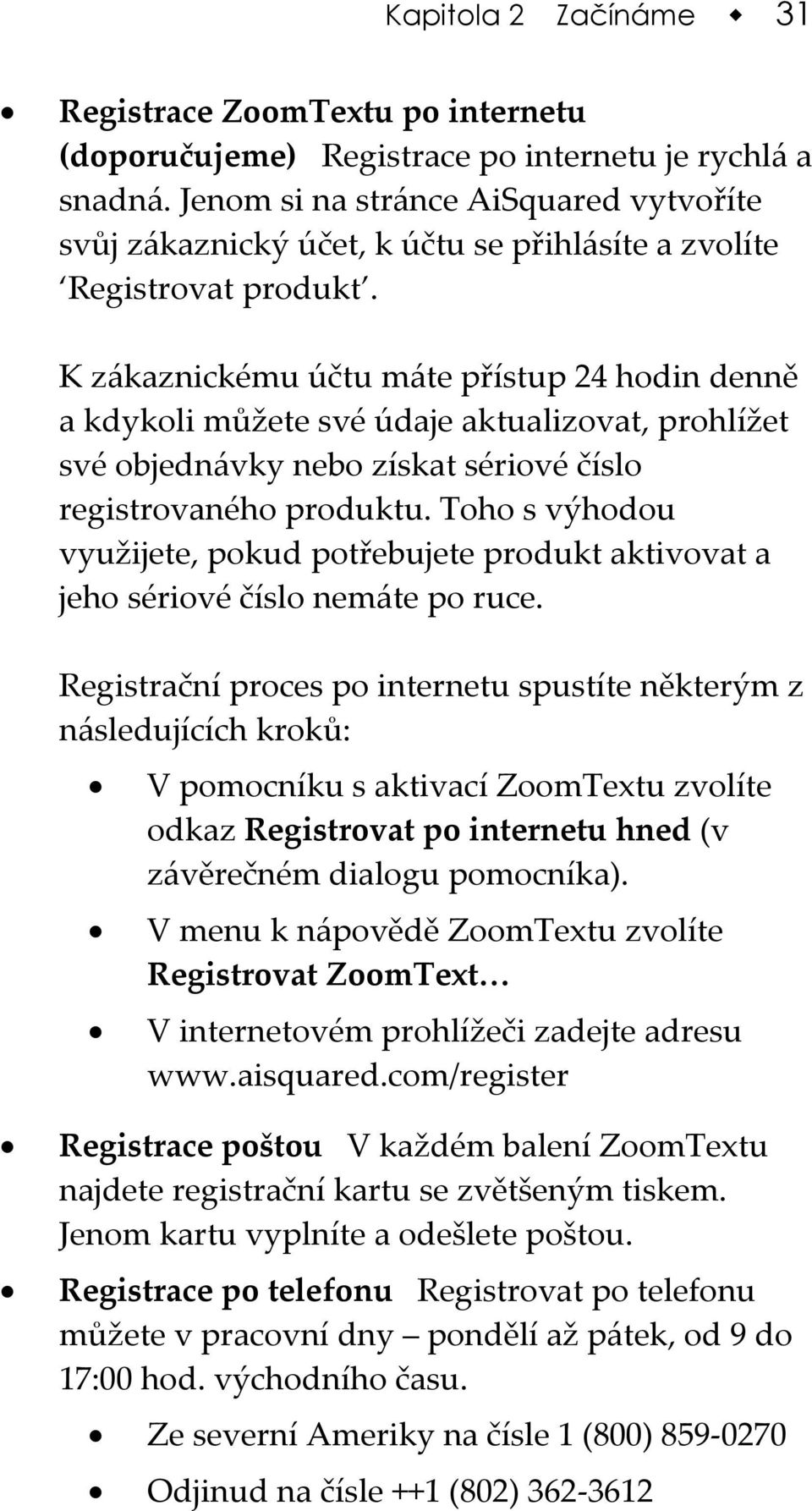 K zákaznickému účtu máte přístup 24 hodin denně a kdykoli můžete své údaje aktualizovat, prohlížet své objednávky nebo získat sériové číslo registrovaného produktu.