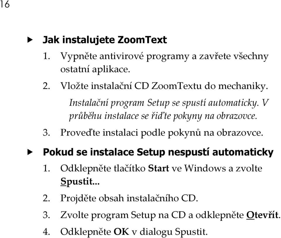 V průběhu instalace se řiďte pokyny na obrazovce. 3. Proveďte instalaci podle pokynů na obrazovce.