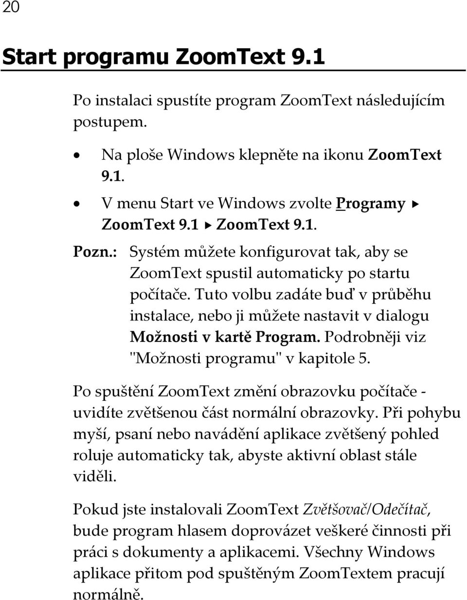 Tuto volbu zadáte buď v průběhu instalace, nebo ji můžete nastavit v dialogu Možnosti v kartě Program. Podrobněji viz ʺMožnosti programuʺ v kapitole 5.