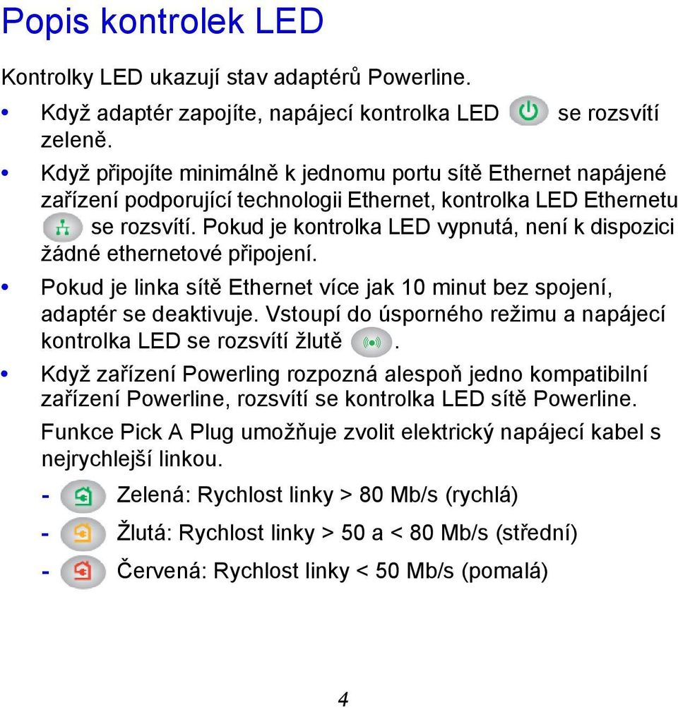 Pokud je kontrolka LED vypnutá, není k dispozici žádné ethernetové připojení. Pokud je linka sítě Ethernet více jak 10 minut bez spojení, adaptér se deaktivuje.