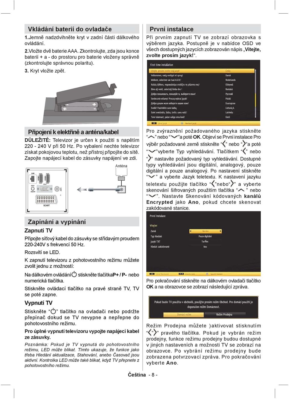 První instalace Při prvním zapnutí TV se zobrazí obrazovka s výběrem jazyka. Postupně je v nabídce OSD ve všech dostupných jazycích zobrazován nápis Vítejte, zvolte prosím jazyk!