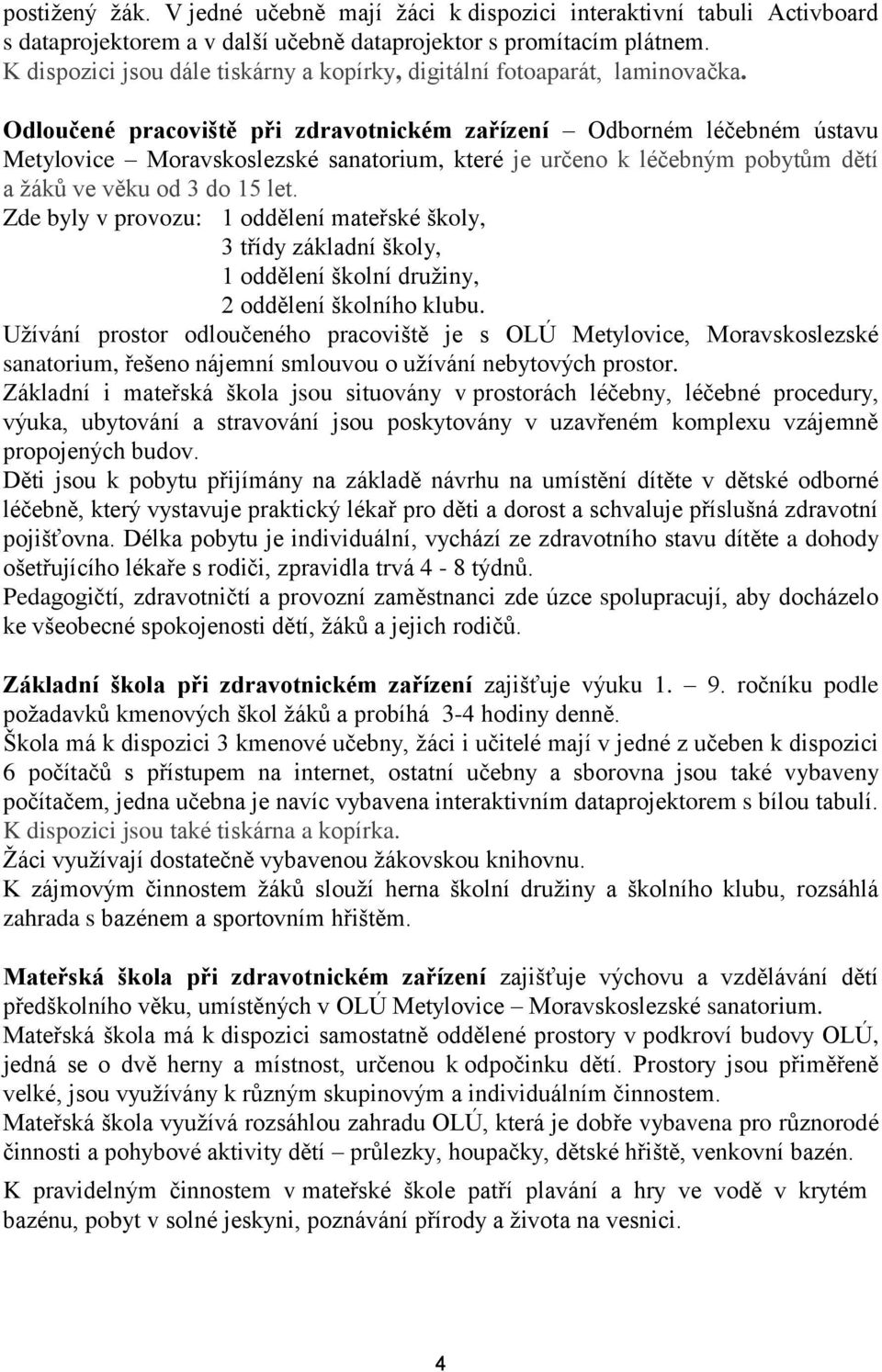 Odloučené pracoviště při zdravotnickém zařízení Odborném léčebném ústavu Metylovice Moravskoslezské sanatorium, které je určeno k léčebným pobytům dětí a žáků ve věku od 3 do 15 let.