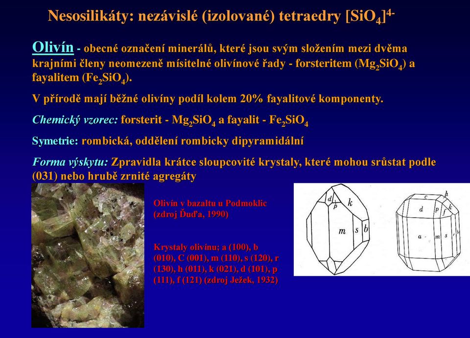 Chemický vzorec: forsterit - Mg 2 SiO 4 a fayalit - Fe 2 SiO 4 Symetrie: rombická, oddělení rombicky dipyramidální Forma výskytu: Zpravidla krátce sloupcovité krystaly, které