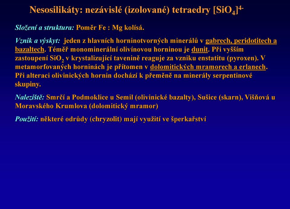 Při vyšším zastoupení SiO 2 v krystalizující tavenině reaguje za vzniku enstatitu (pyroxen). V metamorfovaných horninách je přítomen v dolomitických mramorech a erlanech.