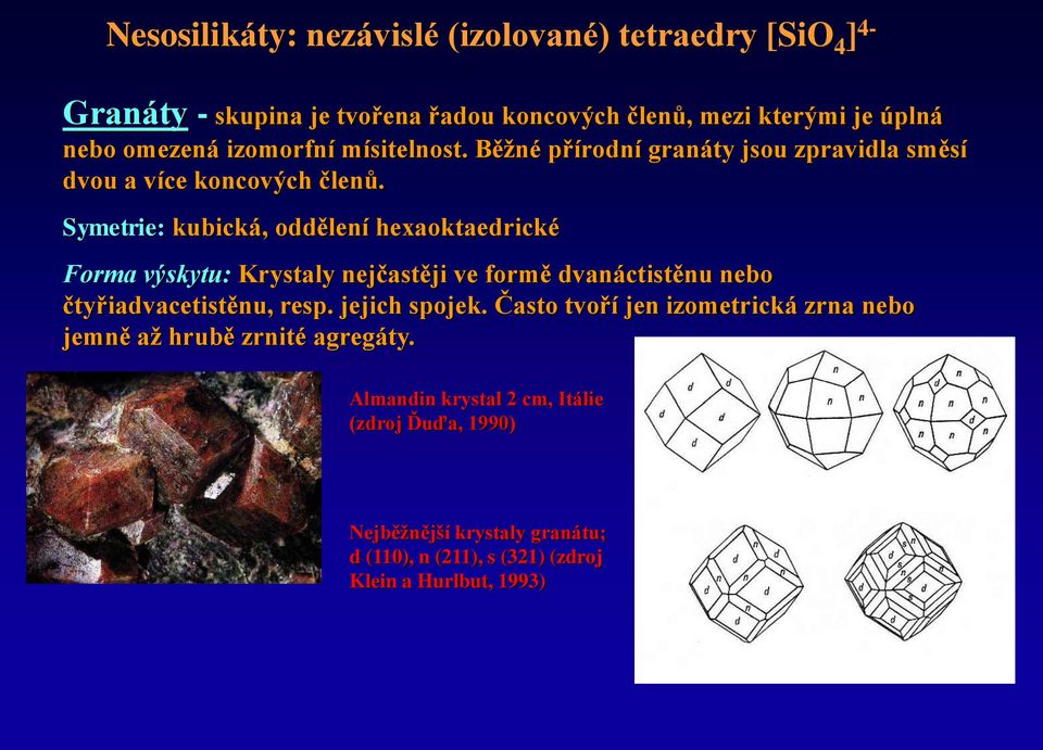 Symetrie: kubická, oddělení hexaoktaedrické Forma výskytu: Krystaly nejčastěji ve formě dvanáctistěnu nebo čtyřiadvacetistěnu, resp. jejich spojek.