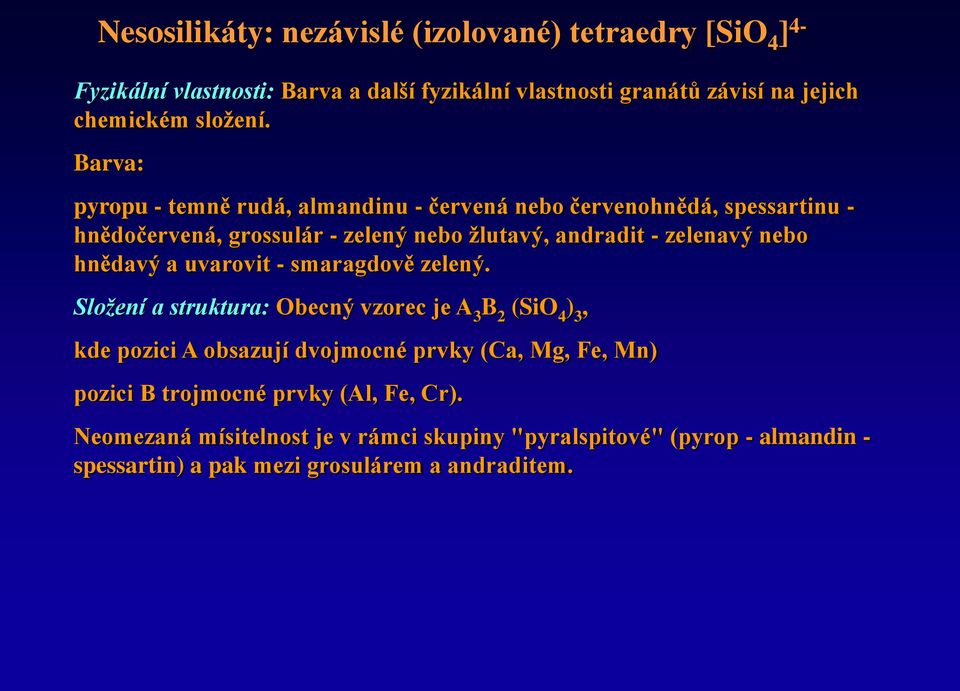 Barva: pyropu - temně rudá, almandinu - červená nebo červenohnědá, spessartinu - hnědočervená, grossulár - zelený nebo žlutavý, andradit - zelenavý nebo