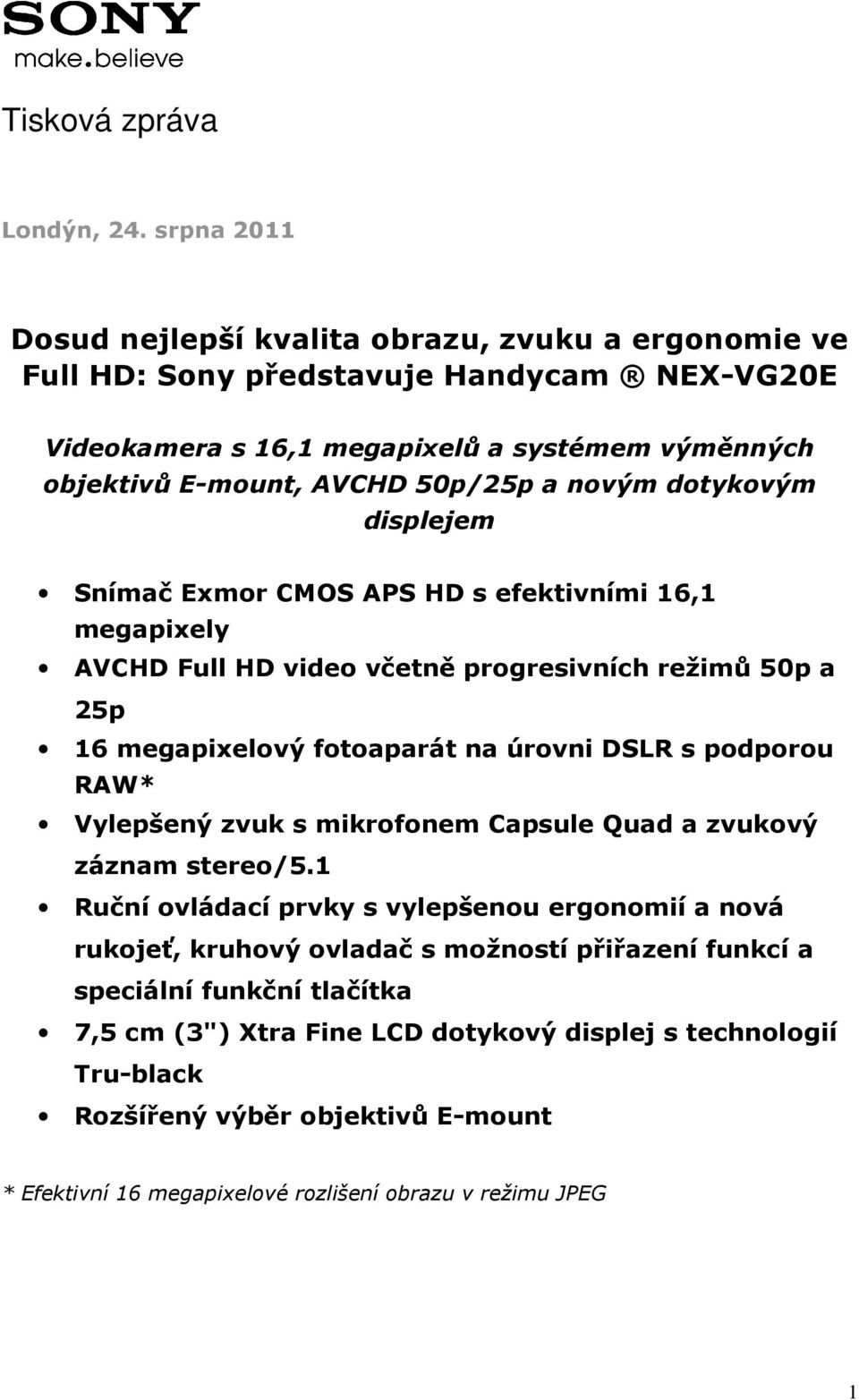 novým dotykovým displejem Snímač Exmor CMOS APS HD s efektivními 16,1 megapixely AVCHD Full HD video včetně progresivních režimů 50p a 25p 16 megapixelový fotoaparát na úrovni DSLR s podporou