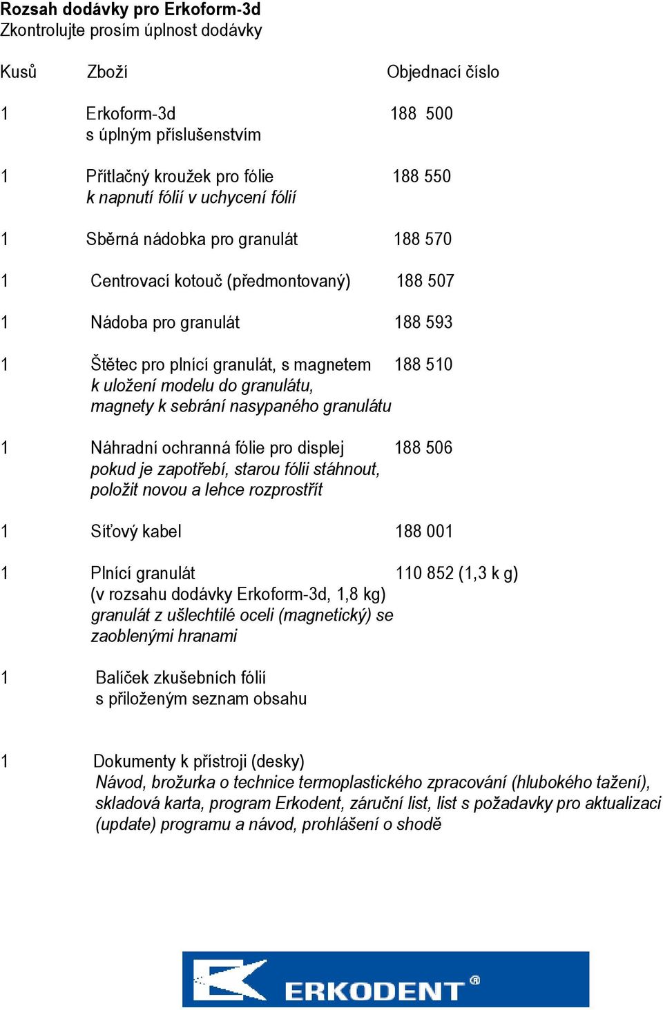 granulátu, magnety k sebrání nasypaného granulátu 1 Náhradní ochranná fólie pro displej 188 506 pokud je zapotřebí, starou fólii stáhnout, položit novou a lehce rozprostřít 1 Síťový kabel 188 001 1