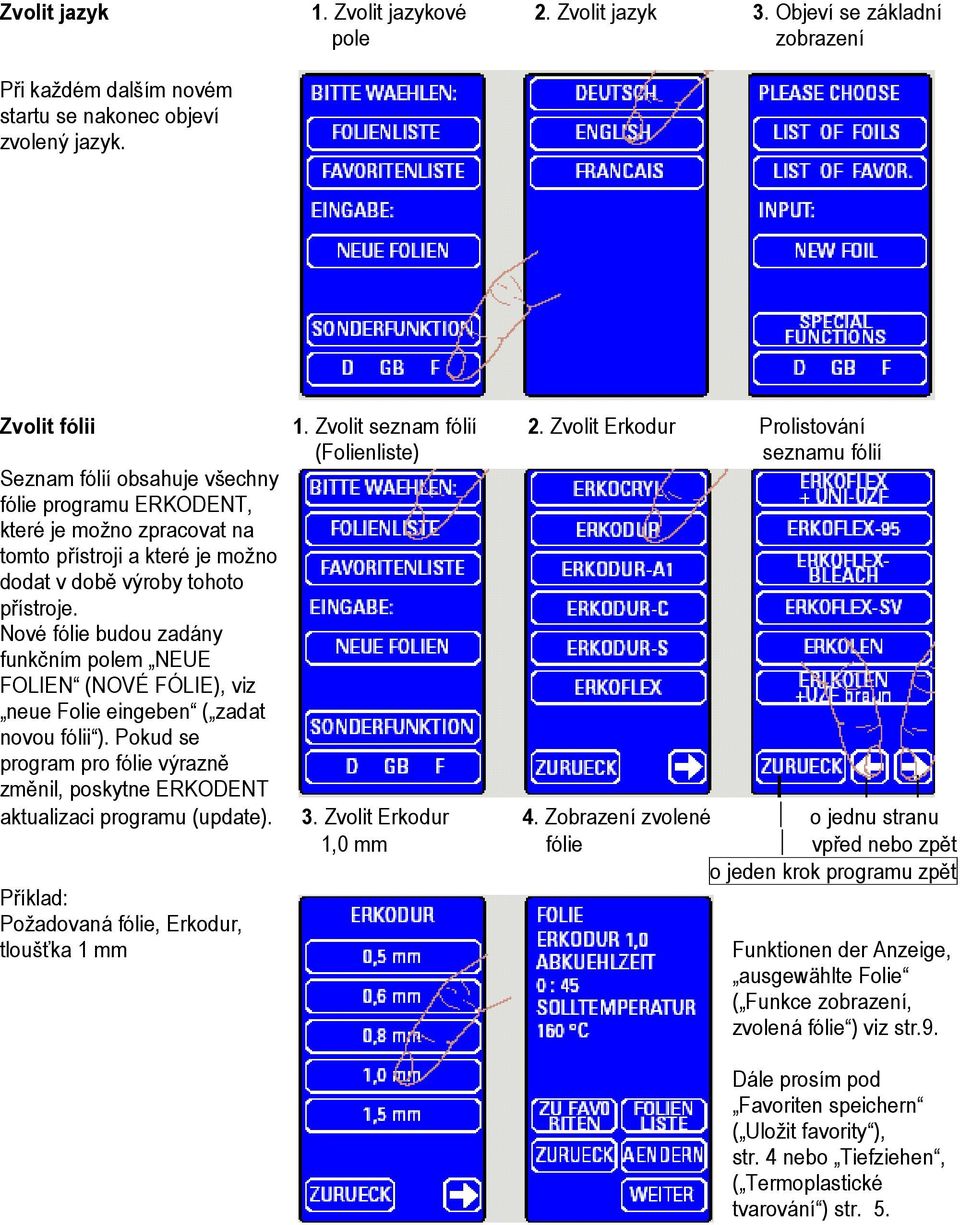 přístroje. Nové fólie budou zadány funkčním polem NEUE FOLIEN (NOVÉ FÓLIE), viz neue Folie eingeben ( zadat novou fólii ).