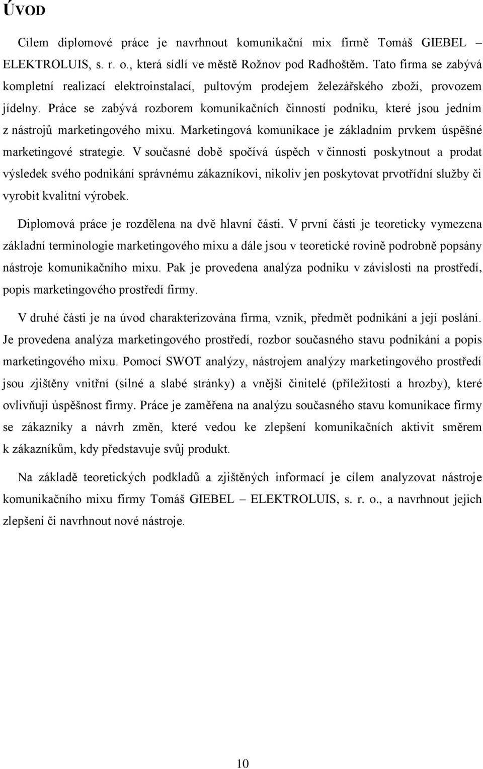 Práce se zabývá rozborem komunikačních činností podniku, které jsou jedním z nástrojů marketingového mixu. Marketingová komunikace je základním prvkem úspěšné marketingové strategie.