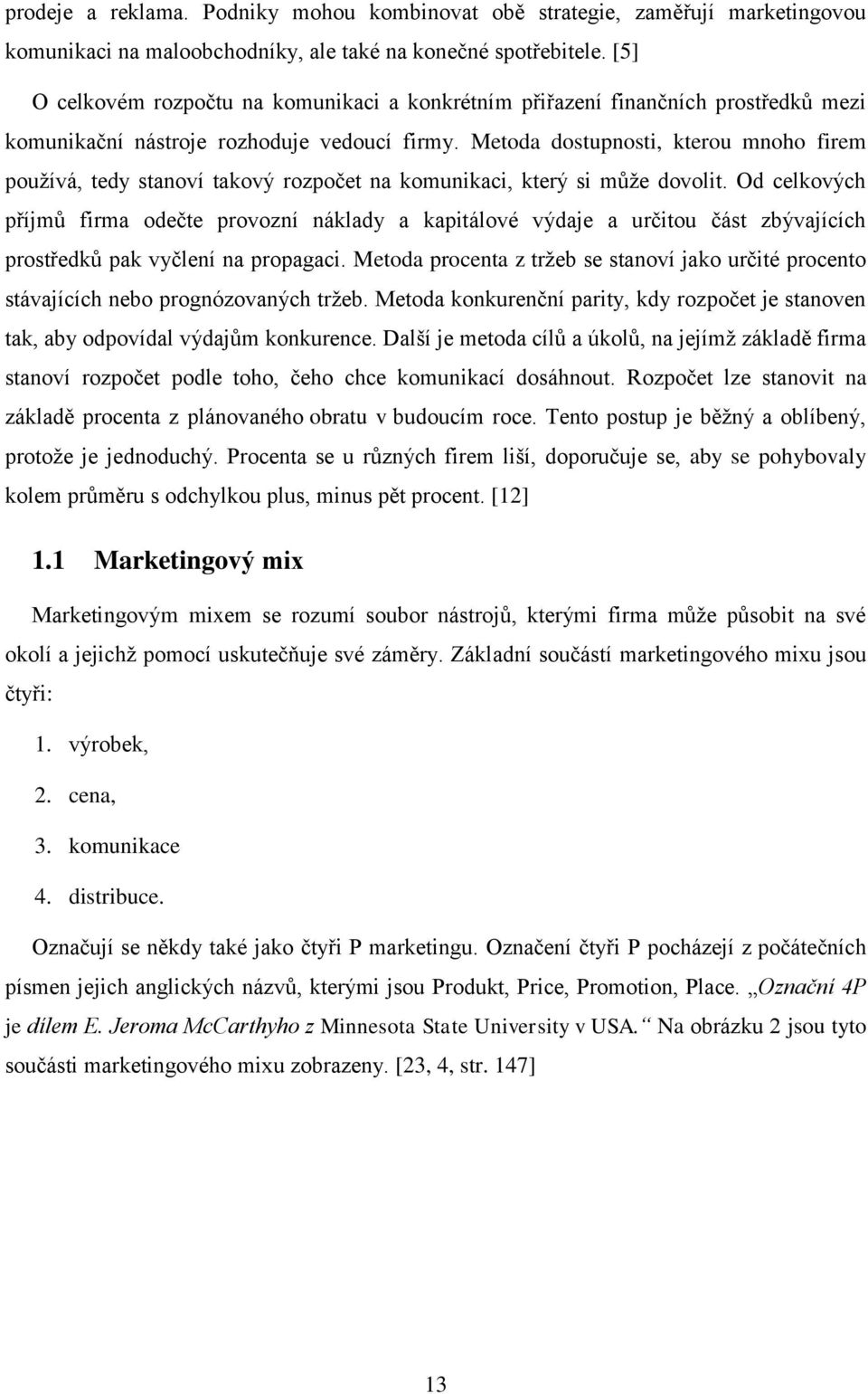 Metoda dostupnosti, kterou mnoho firem používá, tedy stanoví takový rozpočet na komunikaci, který si může dovolit.