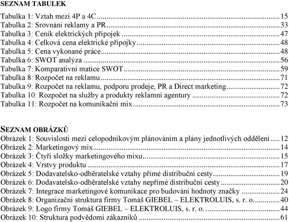 .. 71 Tabulka 9: Rozpočet na reklamu, podporu prodeje, PR a Direct marketing... 72 Tabulka 10: Rozpočet na služby a produkty reklamní agentury... 72 Tabulka 11: Rozpočet na komunikační mix.