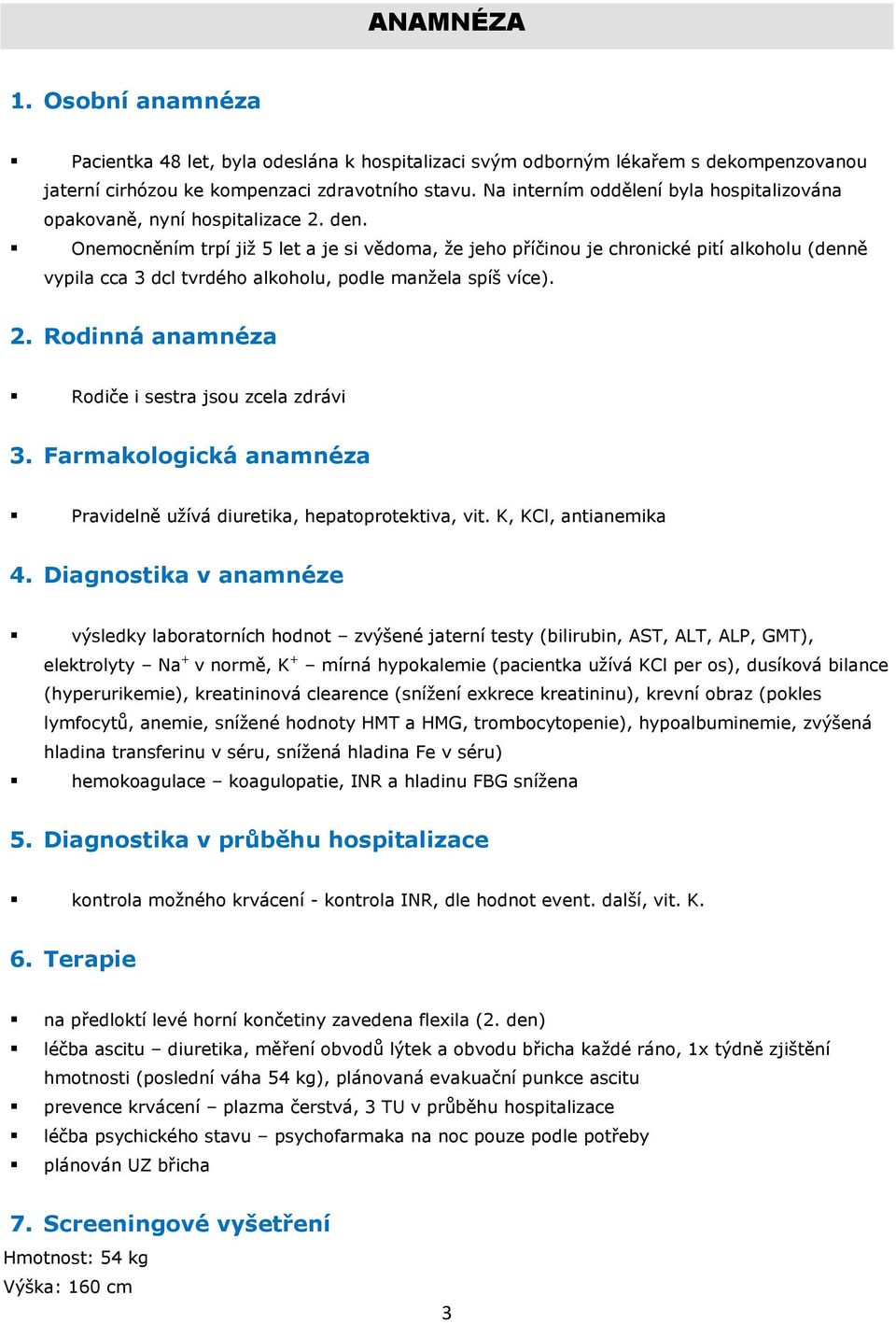 Onemcněním trpí již 5 let a je si vědma, že jeh příčinu je chrnické pití alkhlu (denně vypila cca 3 dcl tvrdéh alkhlu, pdle manžela spíš více). 2. Rdinná anamnéza Rdiče i sestra jsu zcela zdrávi 3.