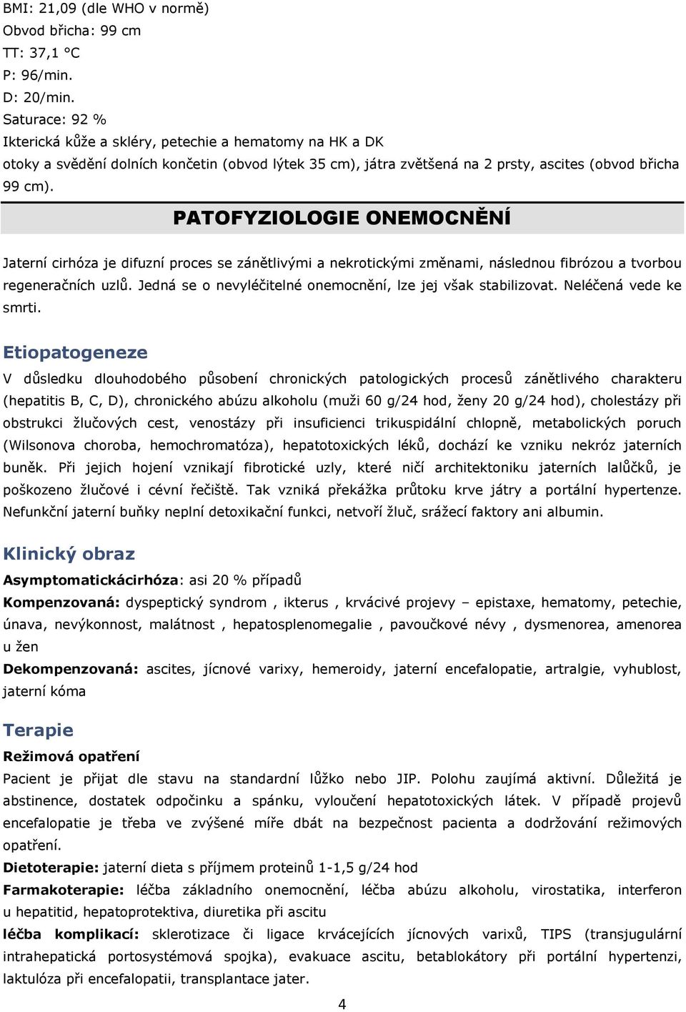 PATOFYZIOLOGIE ONEMOCNĚNÍ Jaterní cirhóza je difuzní prces se zánětlivými a nekrtickými změnami, následnu fibrózu a tvrbu regeneračních uzlů. Jedná se nevyléčitelné nemcnění, lze jej však stabilizvat.