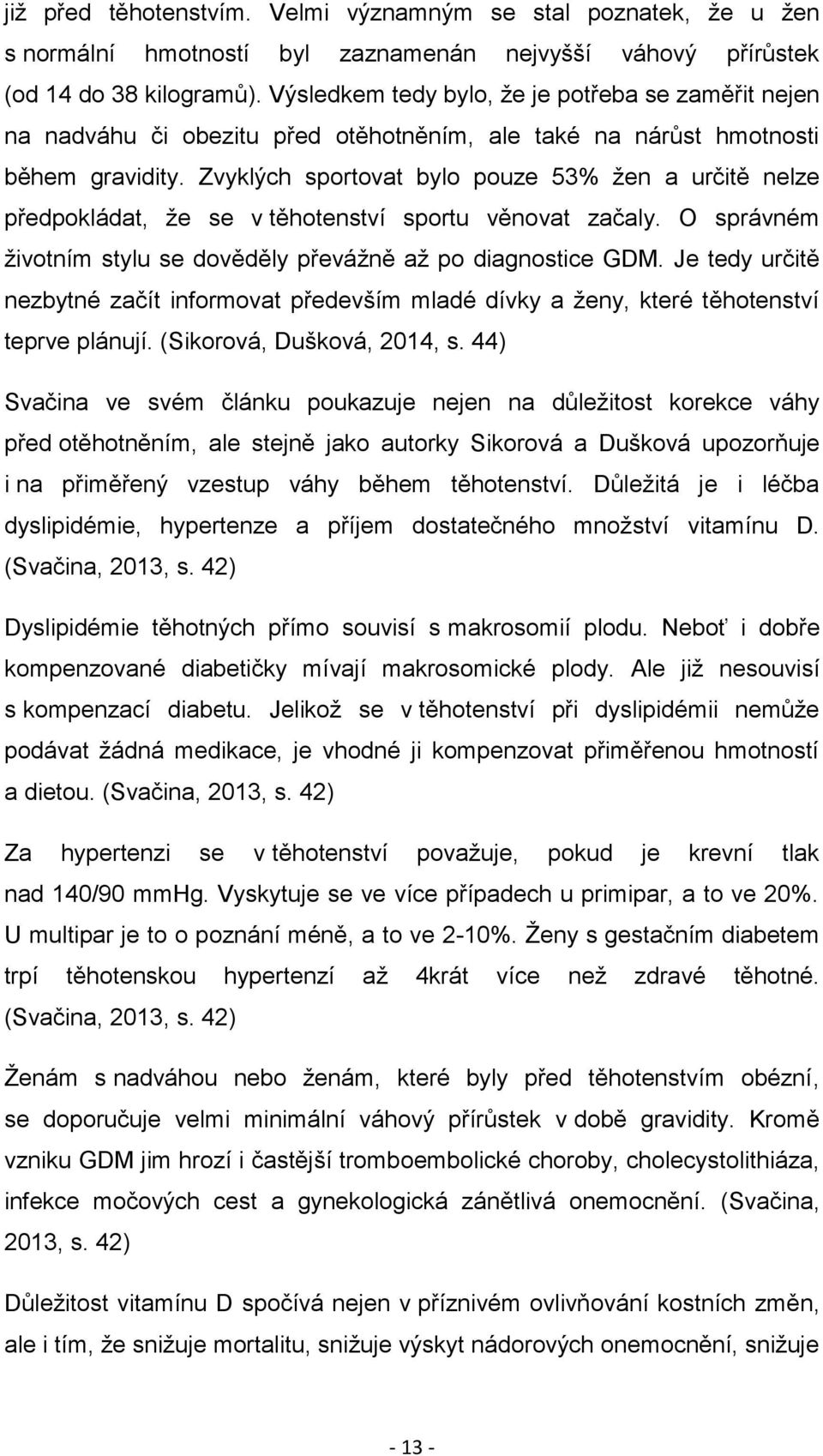 Zvyklých sportovat bylo pouze 53% žen a určitě nelze předpokládat, že se v těhotenství sportu věnovat začaly. O správném životním stylu se dověděly převážně až po diagnostice GDM.