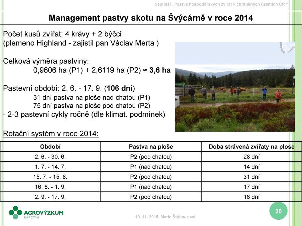 (106 dní) 31 dní pastva na ploše nad chatou (P1) 75 dní pastva na ploše pod chatou (P2) - 2-3 pastevní cykly ročně (dle klimat.