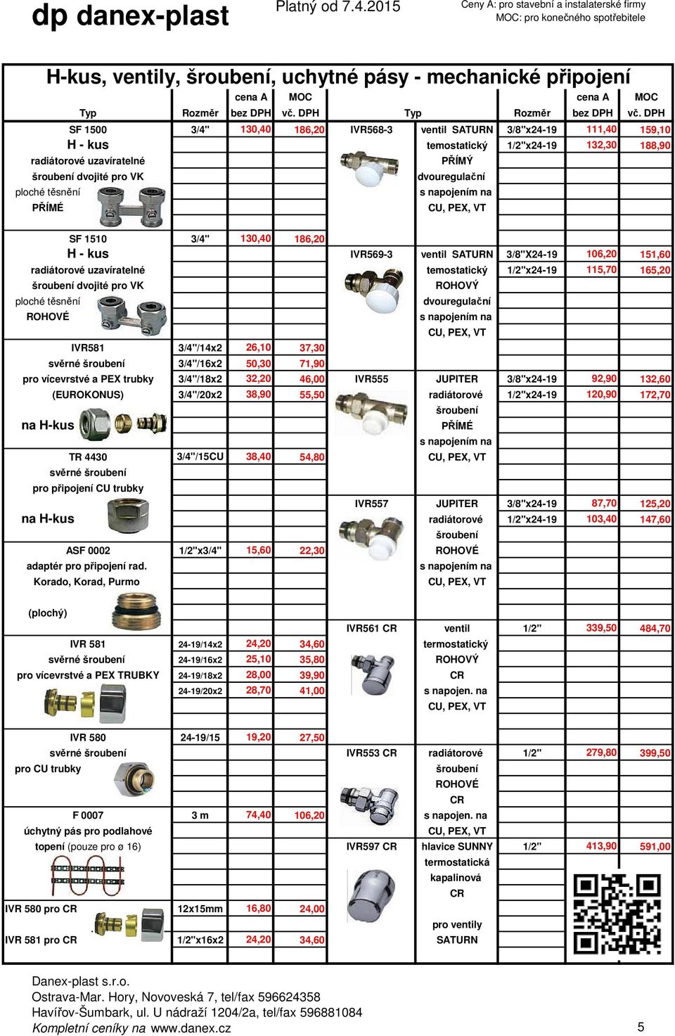 4430 pro připojení CU trubky 3/4" 130,40 186,20 3/4"/14x2 26,10 37,30 3/4"/16x2 50,30 71,90 IVR569-3 ventil SATURN 3/8"X24-19 106,20 151,60 temostatický 1/2"x24-19 115,70 165,20 ROHOVÝ dvouregulační