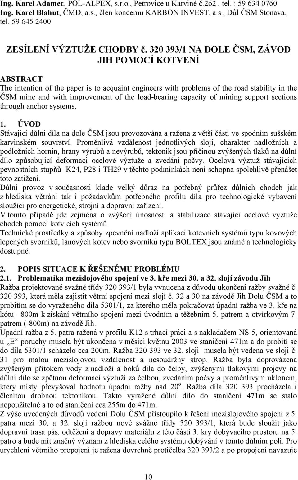 320 393/1 NA DOLE ČSM, ZÁVOD JIH POMOCÍ KOTVENÍ ABSTRACT The intention of the paper is to acquaint engineers with problems of the road stability in the ČSM mine and with improvement of the