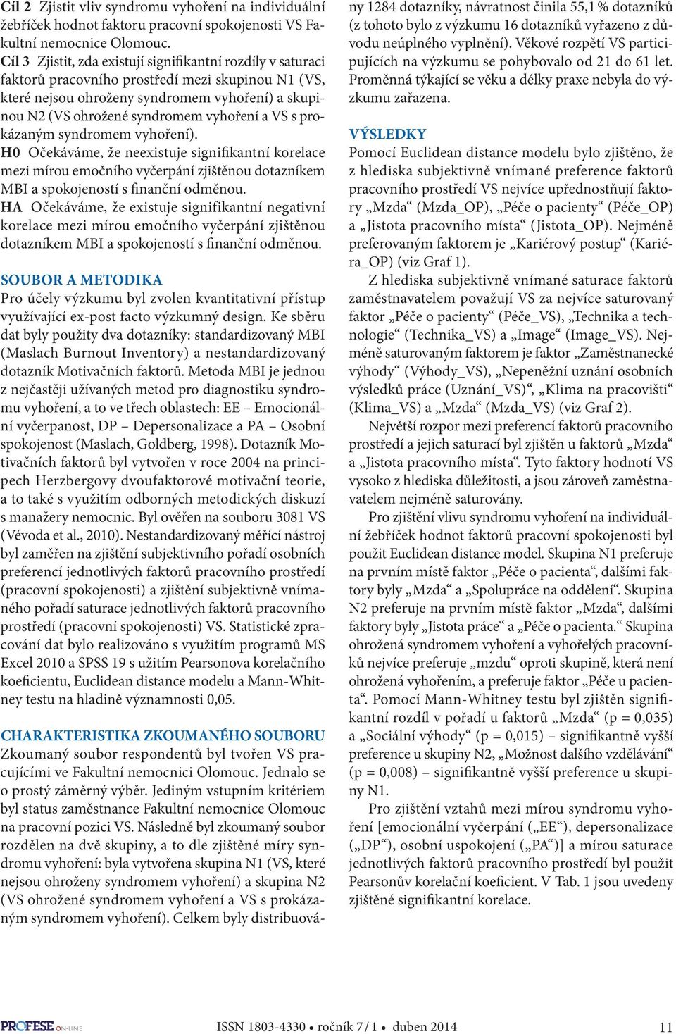 a VS s prokázaným syndromem vyhoření). H0 Očekáváme, že neexistuje signifikantní korelace mezi mírou emočního vyčerpání zjištěnou dotazníkem MBI a spokojeností s finanční odměnou.