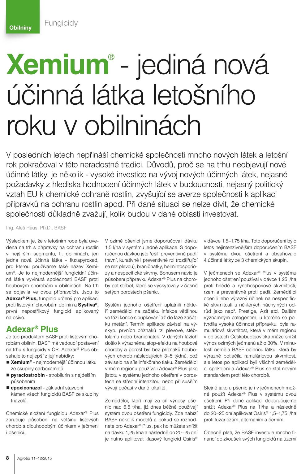 Důvodů, proč se na trhu neobjevují nové účinné látky, je několik - vysoké investice na vývoj nových účinných látek, nejasné požadavky z hlediska hodnocení účinných látek v budoucnosti, nejasný