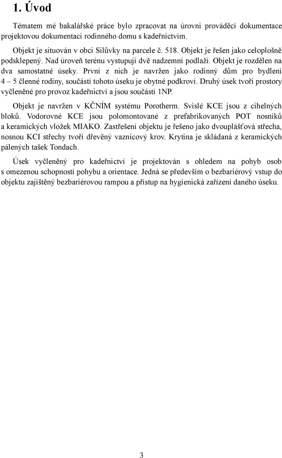 První z nich je navržen jako rodinný dům pro bydlení 4 5 členné rodiny, součástí tohoto úseku je obytné podkroví. Druhý úsek tvoří prostory vyčleněné pro provoz kadeřnictví a jsou součástí 1NP.