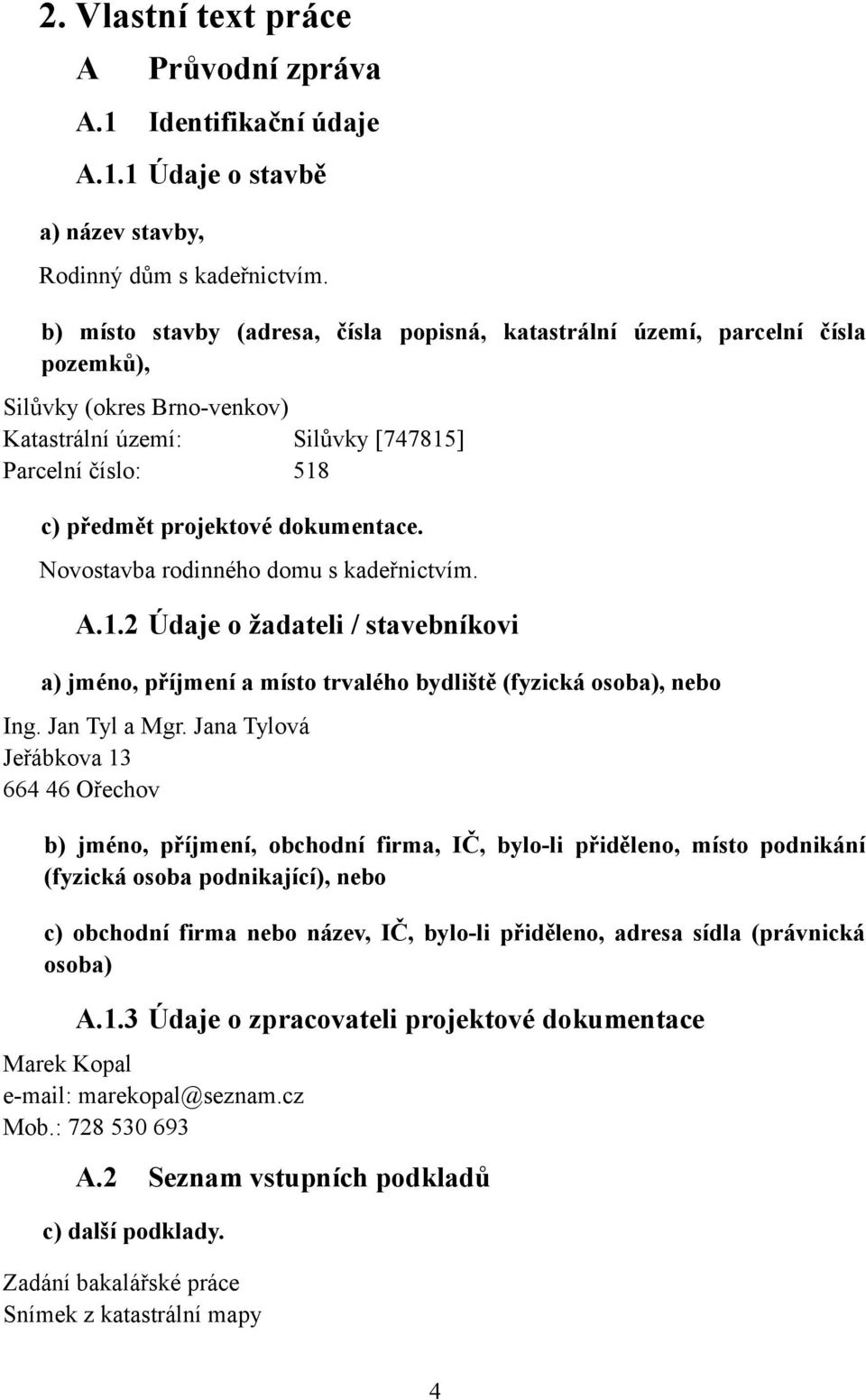 dokumentace. Novostavba rodinného domu s kadeřnictvím. A.1.2 Údaje o žadateli / stavebníkovi a) jméno, příjmení a místo trvalého bydliště (fyzická osoba), nebo Ing. Jan Tyl a Mgr.